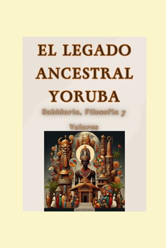 "El Legado Ancestral Yoruba: Sabiduría, Filosofía y Valores" von Independently published