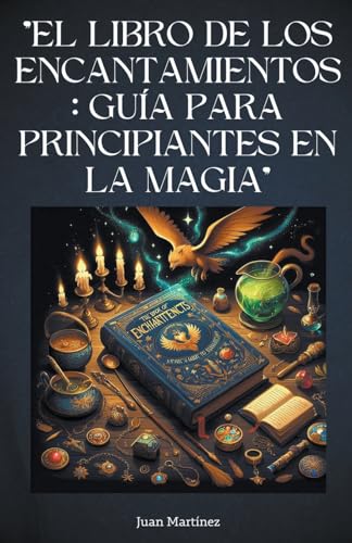 "El Libro de los Encantamientos: Guía para Principiantes en la Magia" von Juan Martinez
