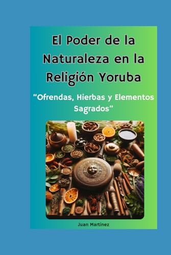 "El Poder de la Naturaleza en la Religión Yoruba: Ofrendas, Hierbas y Elementos Sagrados" von Independently published