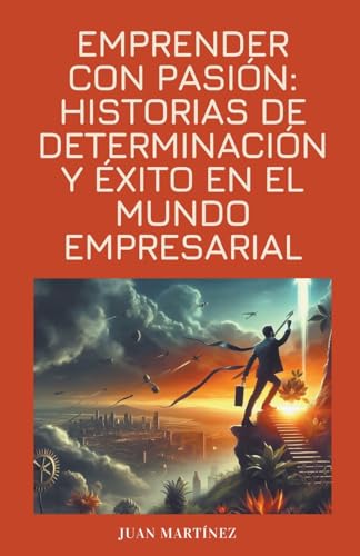 "Emprender con Pasión: Historias de Determinación y Éxito en el Mundo Empresarial" von Juan Martinez