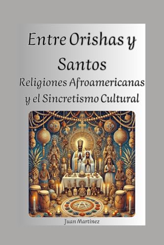 Entre Orishas y Santos: Religiones Afroamericanas y el Sincretismo Cultural von Independently published