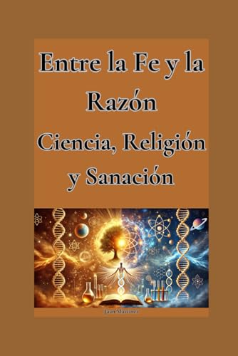 Entre la Fe y la Razón: Ciencia, Religión y Sanación von Independently published