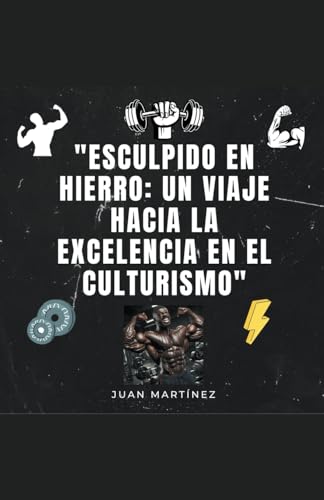 "Esculpido en Hierro: Un Viaje hacia la Excelencia en el Culturismo" von Juan Martinez