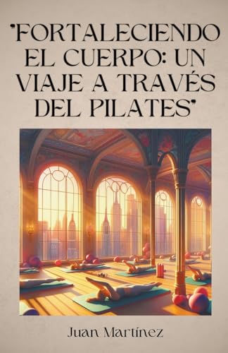 "Fortaleciendo el Cuerpo: Un Viaje a Través del Pilates" von Juan Martinez