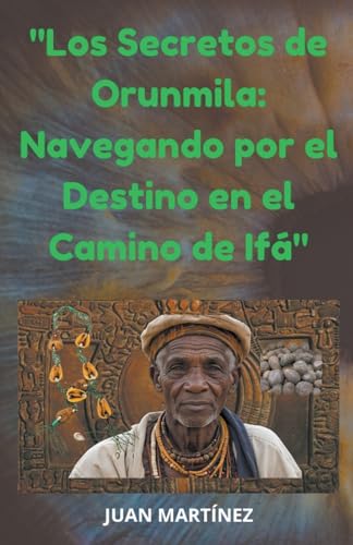 "Los Secretos de Orunmila: Navegando por el Destino en el Camino de Ifá" von Juan Martinez