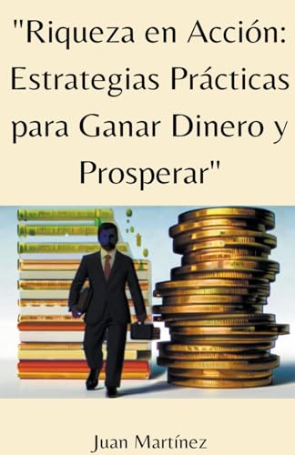 "Riqueza en Acción: Estrategias Prácticas para Ganar Dinero y Prosperar" von Juan Martinez