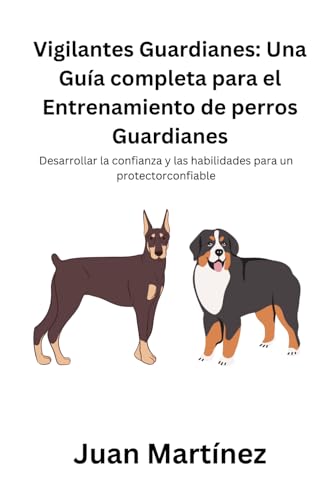 Vigilantes Guardianes: Una Guía completa para el Entrenamiento de perros Guardianes: Desarrollar la confianza y las habilidades para un protectorconfiable von Independently published