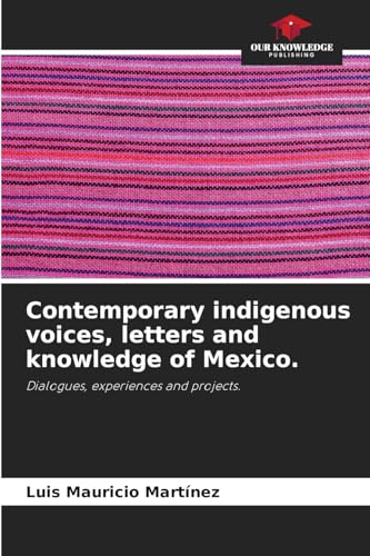 Contemporary indigenous voices, letters and knowledge of Mexico.: Dialogues, experiences and projects. von Our Knowledge Publishing