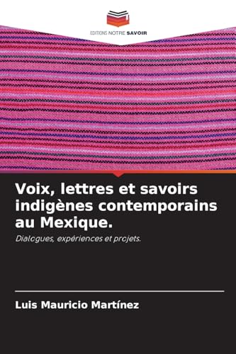 Voix, lettres et savoirs indigènes contemporains au Mexique.: Dialogues, expériences et projets. von Editions Notre Savoir