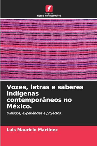 Vozes, letras e saberes indígenas contemporâneos no México.: Diálogos, experiências e projectos. von Edições Nosso Conhecimento