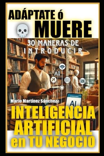 Adáptate o Muere: 30 maneras de introducir Inteligencia Artificial en tu negocio von Independently published