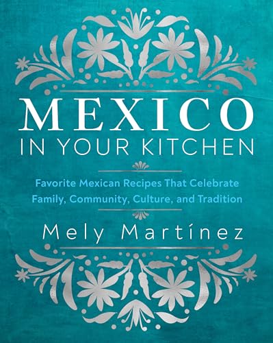 Mexico in Your Kitchen: Favorite Mexican Recipes That Celebrate Family, Community, Culture, and Tradition Mexico in Your Kitchen: Favorite Mexican Recipes That Celebrate Family, Community, Culture, and Tradition