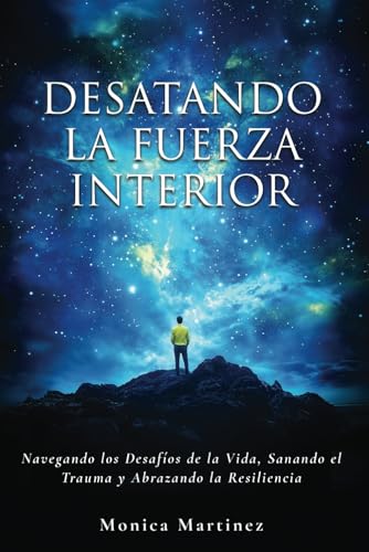 DESATANDO LA FUERZA INTERIOR: Navegando los desafíos de la vida, sanando el trauma y abrazando la resiliencia von Monica Ionescu