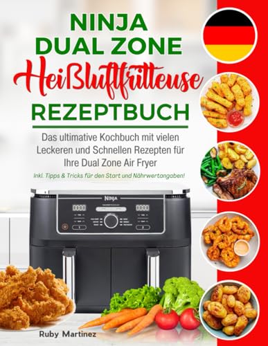 Ninja Heißluftfritteuse Rezeptbuch: Das ultimative Kochbuch mit vielen Leckeren und Schnellen Rezepten für Ihre Dual Zone Air Fryer. Inkl. Tipps & Tricks für den Start und Nährwertangaben!