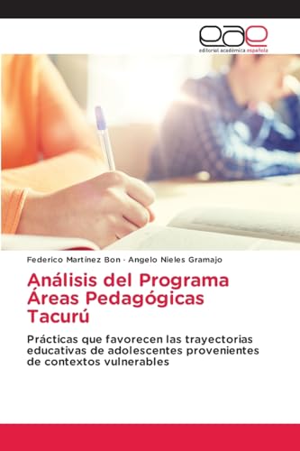 Análisis del Programa Áreas Pedagógicas Tacurú: Prácticas que favorecen las trayectorias educativas de adolescentes provenientes de contextos vulnerables von Editorial Académica Española