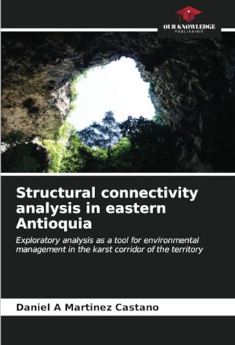 Structural connectivity analysis in eastern Antioquia: Exploratory analysis as a tool for environmental management in the karst corridor of the territory von Our Knowledge Publishing