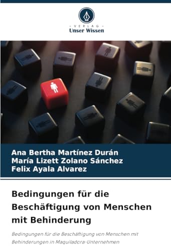 Bedingungen für die Beschäftigung von Menschen mit Behinderung: Bedingungen für die Beschäftigung von Menschen mit Behinderungen in Maquiladora-Unternehmen von Verlag Unser Wissen