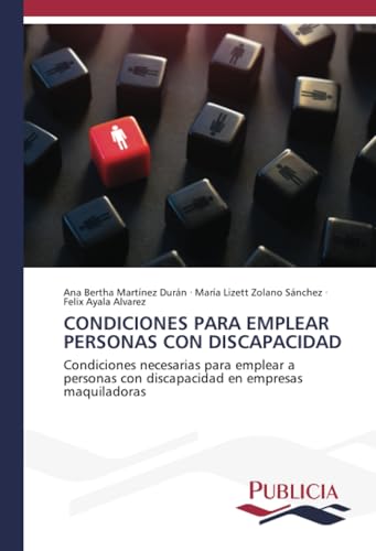 CONDICIONES PARA EMPLEAR PERSONAS CON DISCAPACIDAD: Condiciones necesarias para emplear a personas con discapacidad en empresas maquiladoras von Publicia