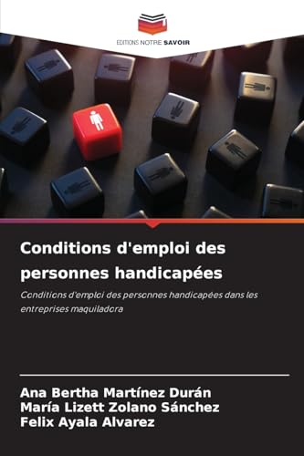 Conditions d'emploi des personnes handicapées: Conditions d'emploi des personnes handicapées dans les entreprises maquiladora von Editions Notre Savoir