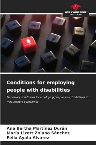 Conditions for employing people with disabilities: Necessary conditions for employing people with disabilities in maquiladora companies von Our Knowledge Publishing