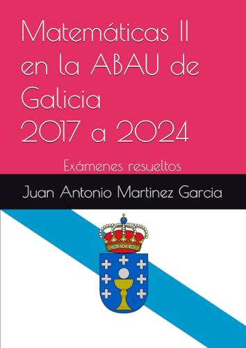 Matemáticas II en la ABAU de Galicia 2017 a 2024: Exámenes resueltos von Independently published