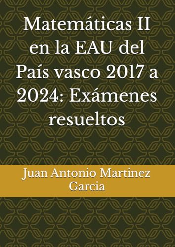Matemáticas II en la EAU del País vasco 2017 a 2024: Exámenes resueltos von Independently published