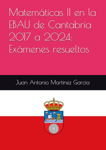 Matemáticas II en la EBAU de Cantabria 2017 a 2024: Exámenes resueltos von Independently published