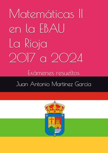 Matemáticas II en la EBAU de La Rioja 2017 a 2024: Exámenes resueltos von Independently published