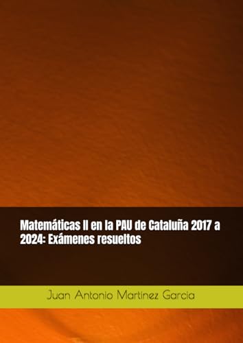 Matemáticas II en la PAU de Cataluña 2017 a 2024: Exámenes resueltos von Independently published