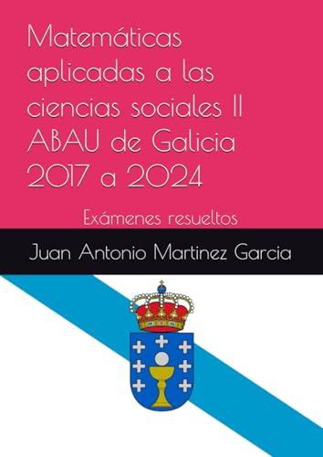 Matemáticas aplicadas a las ciencias sociales II en la ABAU de Galicia 2017 a 2024: Exámenes resueltos von Independently published