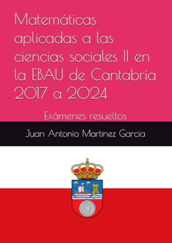 Matemáticas aplicadas a las ciencias sociales II en la EBAU de Cantabria 2017 a 2024: Exámenes resueltos von Independently published