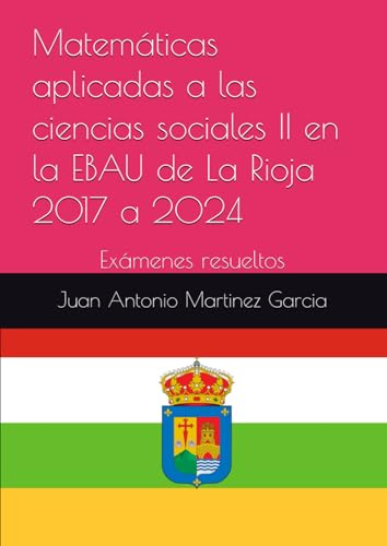 Matemáticas aplicadas a las ciencias sociales II en la EBAU de La Rioja 2017 a 2024: Exámenes resueltos von Independently published