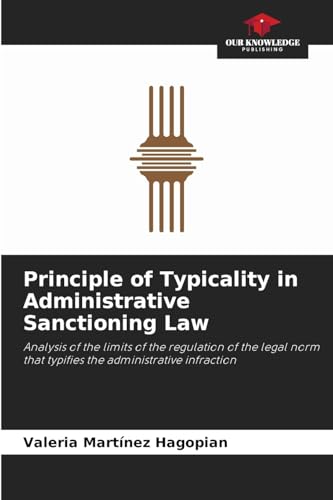Principle of Typicality in Administrative Sanctioning Law: Analysis of the limits of the regulation of the legal norm that typifies the administrative infraction von Our Knowledge Publishing