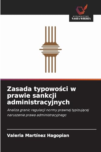 Zasada typowości w prawie sankcji administracyjnych: Analiza granic regulacji normy prawnej typizującej naruszenie prawa administracyjnego: Analiza ... naruszenie prawa administracyjnego von Wydawnictwo Nasza Wiedza