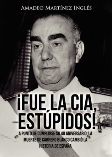 ¡Fue la CIA, estúpidos!: A punto de cumplirse su 48 aniversario: La muerte de Carrero Blanco cambió la historia de España von PUNTO ROJO EDITORIAL