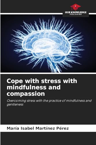 Cope with stress with mindfulness and compassion: Overcoming stress with the practice of mindfulness and gentleness von Our Knowledge Publishing