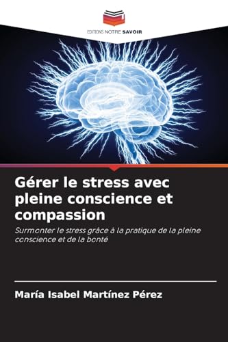 Gérer le stress avec pleine conscience et compassion: Surmonter le stress grâce à la pratique de la pleine conscience et de la bonté von Editions Notre Savoir