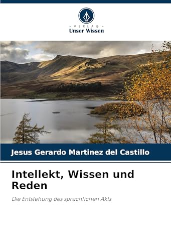 Intellekt, Wissen und Reden: Die Entstehung des sprachlichen Akts von Verlag Unser Wissen