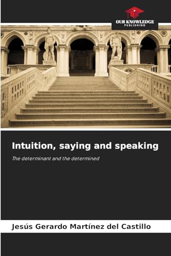 Intuition, saying and speaking: The determinant and the determined von Our Knowledge Publishing