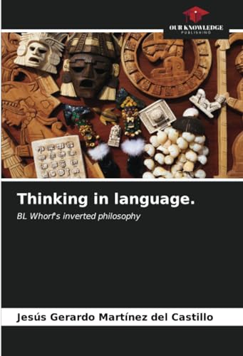 Thinking in language.: BL Whorf's inverted philosophy von Our Knowledge Publishing