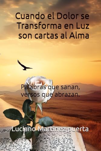 Cuando el Dolor se Transforma en Luz son cartas al Alma: Palabras que sanan, versos que abrazan. von Independently published