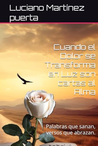 Cuando el Dolor se Transforma en Luz son cartas al Alma: Palabras que sanan, versos que abrazan. von Independently published