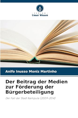 Der Beitrag der Medien zur Förderung der Bürgerbeteiligung: Der Fall der Stadt Nampula (2009-2014) von Verlag Unser Wissen