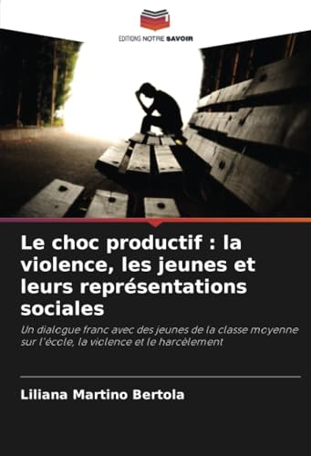 Le choc productif : la violence, les jeunes et leurs représentations sociales: Un dialogue franc avec des jeunes de la classe moyenne sur l'école, la violence et le harcèlement Le choc productif : la violence, les jeunes et leurs représentations sociales: Un dialogue franc avec des jeunes de la classe moyenne sur l'école, la violence et le harcèlement