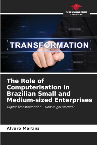 The Role of Computerisation in Brazilian Small and Medium-sized Enterprises: Digital Transformation - How to get started? von Our Knowledge Publishing