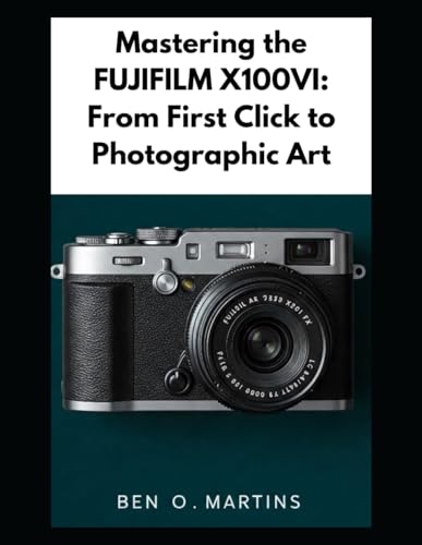 Mastering the FUJIFILM X100VI: From First Click to Photographic Art von Independently published