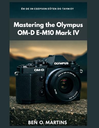 Mastering the Olympus OM-D E-M10 Mark IV von Independently published