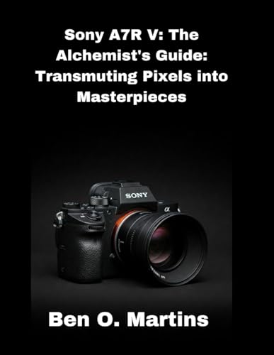 Sony A7R V: The Alchemist's Guide: Transmuting Pixels into Masterpieces von Independently published