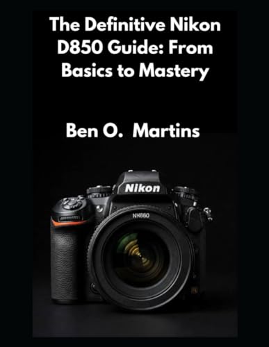 The Definitive Nikon D850 Guide: From Basics to Mastery von Independently published