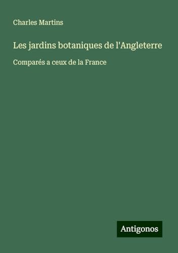 Les jardins botaniques de l'Angleterre: Comparés a ceux de la France von Antigonos Verlag